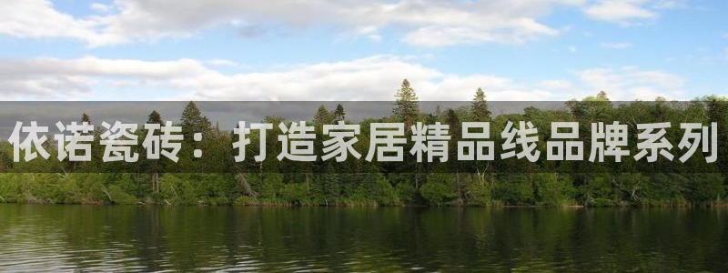 必一体育官方app下载：依诺瓷砖：打造家居精品线品牌系列